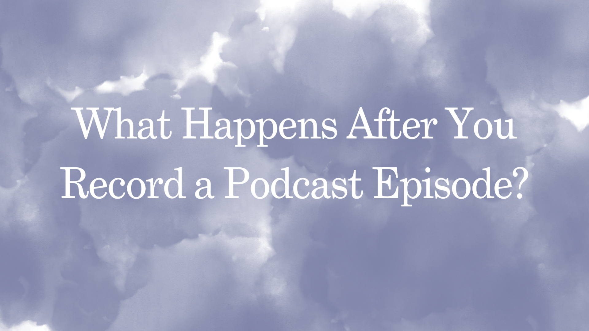 What Happens After You Record a Podcast Episode?